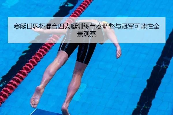 赛艇世界杯混合四人艇训练节奏调整与冠军可能性全景观察